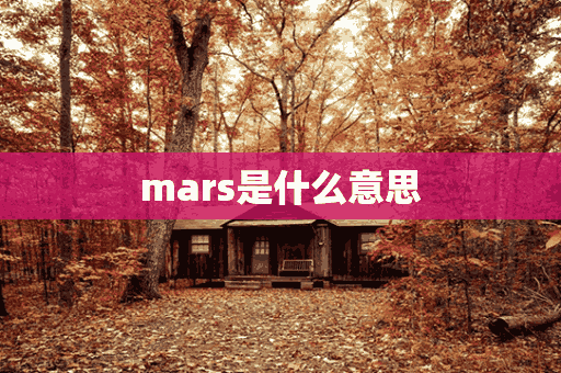 mars是什么意思(mars是什么意思中文翻译)